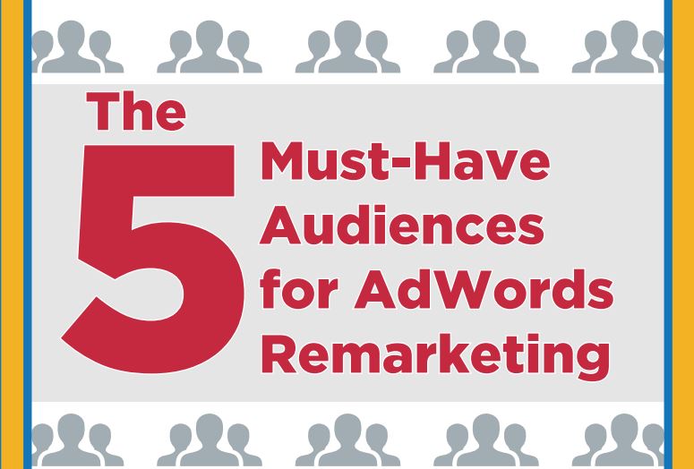 the-5-must-have-audiences-for-adwords-remarketing